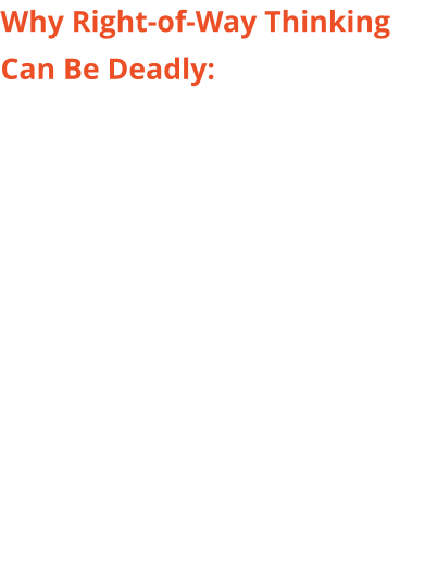 Why Right-of-Way Thinking Can Be Deadly: The Issue Drivers Don't See Legal right-of-way is a coordination tool, not a safety guarantee - and drivers trained to follow rules rather than read developing threats are predictably vulnerable at intersections, where roughly one-quarter of all traffic fatalities occur.